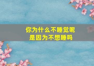 你为什么不睡觉呢 是因为不想睡吗